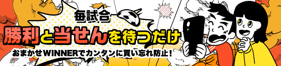 毎試合勝利と当せんを待つだけ！おまかせWINNERでカンタンに買い忘れ防止！ 詳しくはこちら