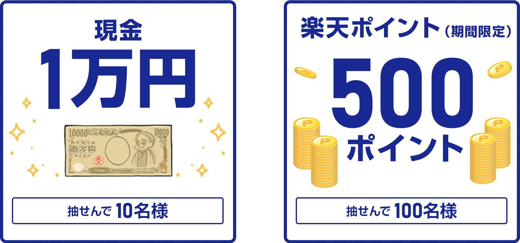 
                
                  現金1万円賞
                  抽せんで10名さまに
                  
                  500ポイント賞
                  楽天ポイント(期間限定)が抽せんで100名さまに
                  
                