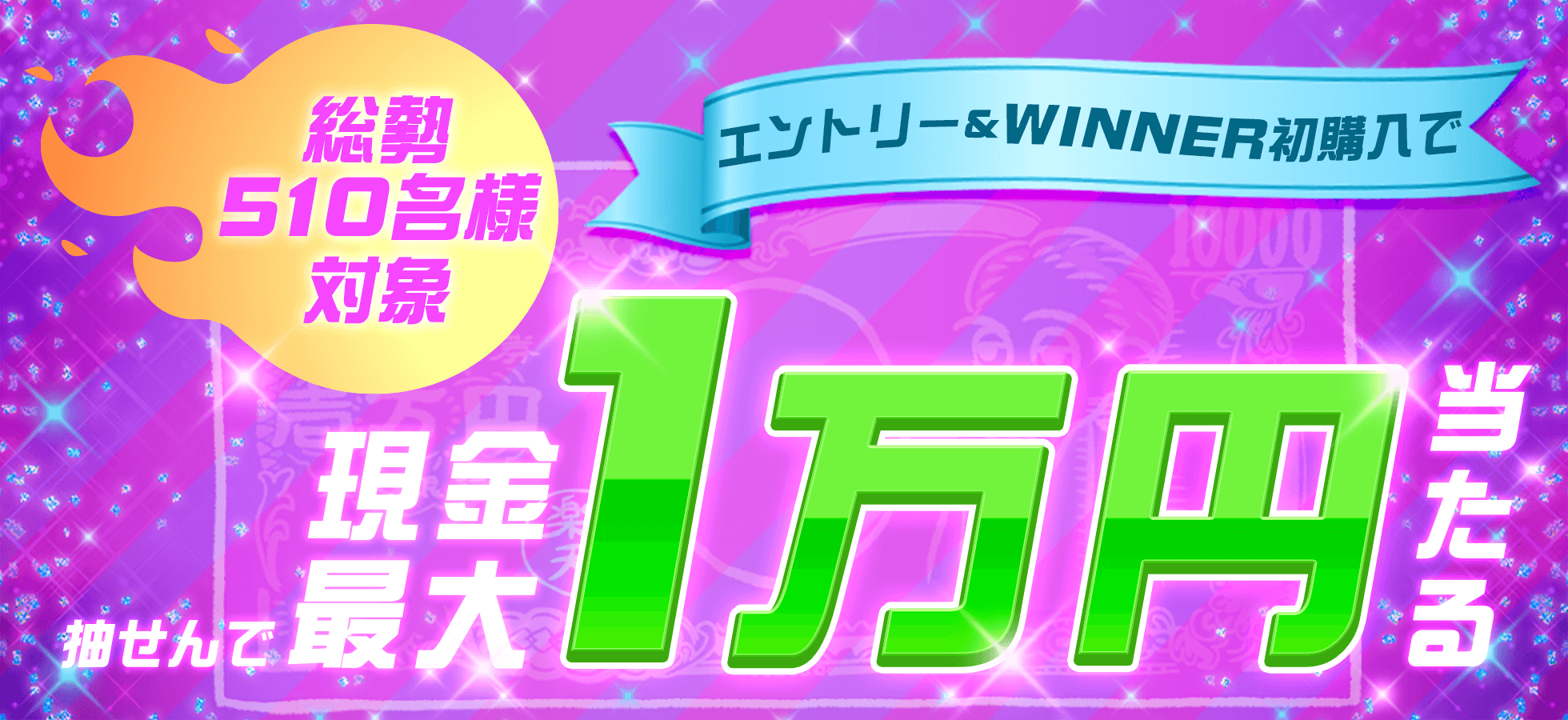 総勢510名様対象！エントリー＆WINNER初購入で抽せん現金最大1万円当たる♪