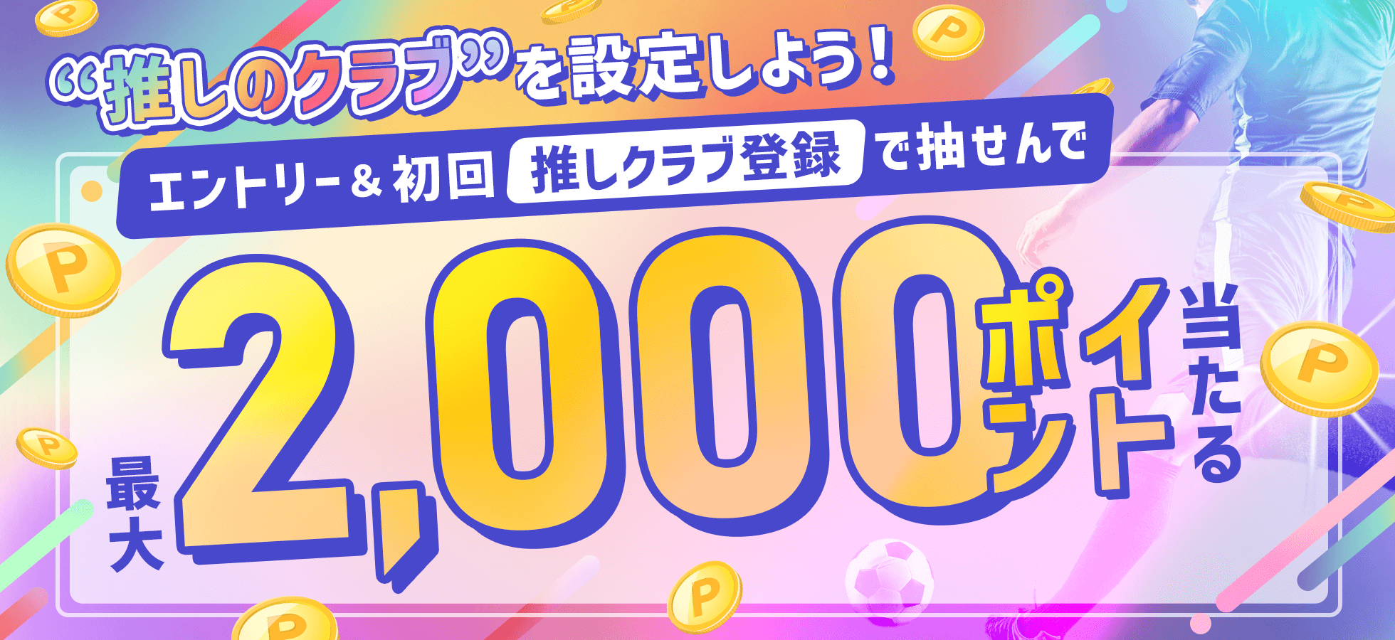 “推しのクラブ”を設定しよう！エントリー＆初回推しクラブ登録で抽せんで最大2,000ポイント当たる！