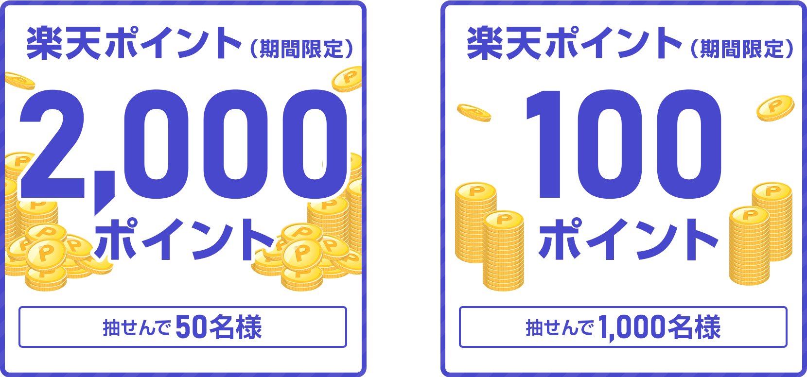 
                
                  2,000ポイント賞
                  抽せんで50名さまに、楽天ポイント2,000ポイントを期間限定ポイントで進呈いたします。
                  
                  100ポイント賞
                  抽せんで1,000名さまに、楽天ポイント100ポイントを期間限定ポイントで進呈いたします。
                  
                