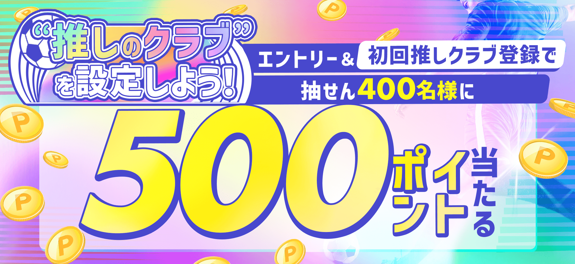 “推しのクラブ”を設定しよう！エントリー＆初回推しクラブ登録で抽せん400名様に500ポイント当たる！