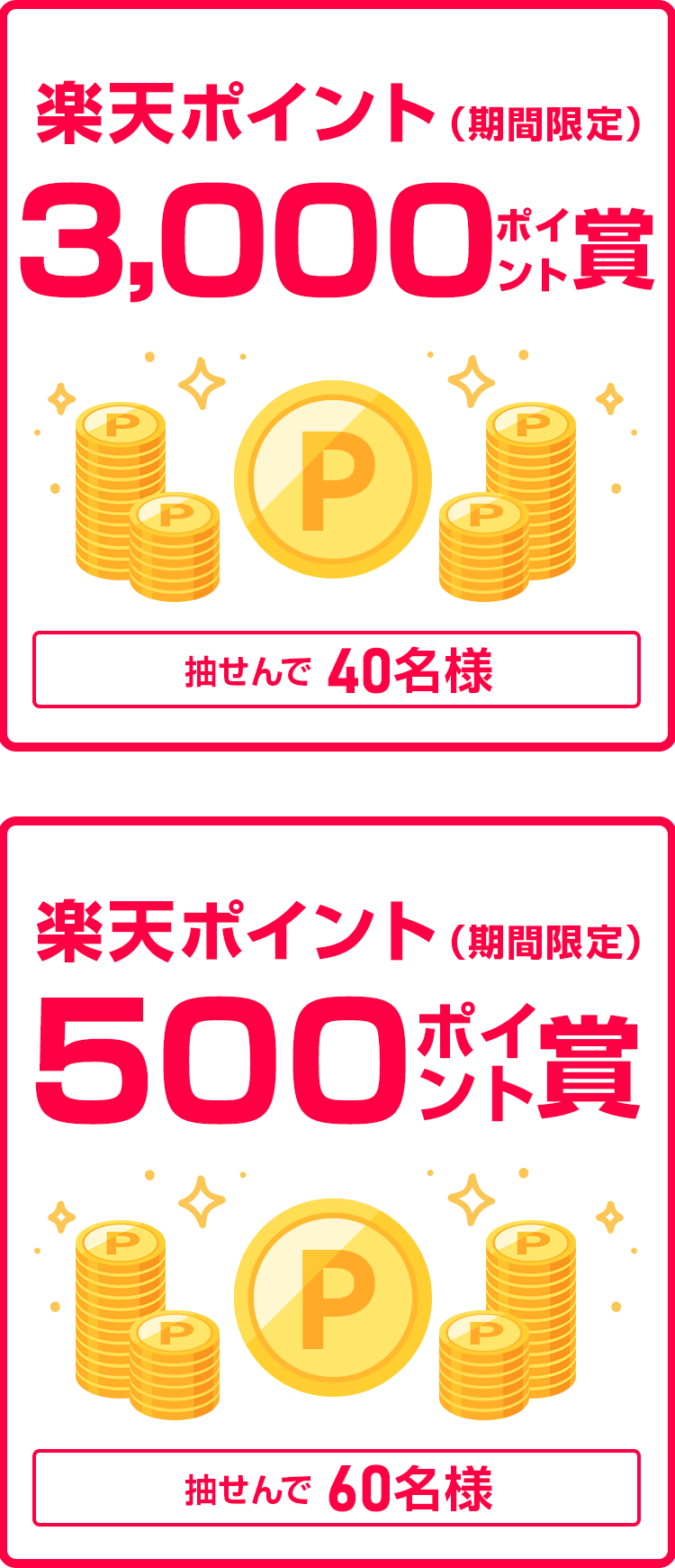 
                
                  3,000ポイント賞
                  抽せんで40名さまに
                  
                  500ポイント賞
                  抽せんで60名さまに
                  
                