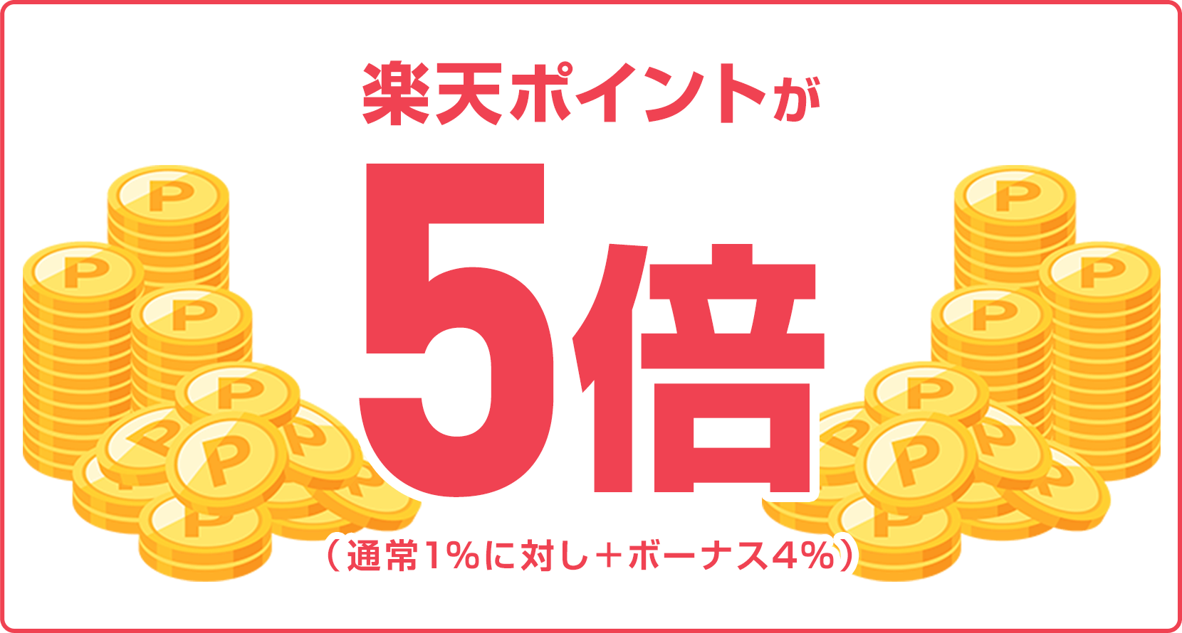 
                
                  
                  楽天ポイントが5倍（通常1％に対し＋ボーナス4％）
                  
                
