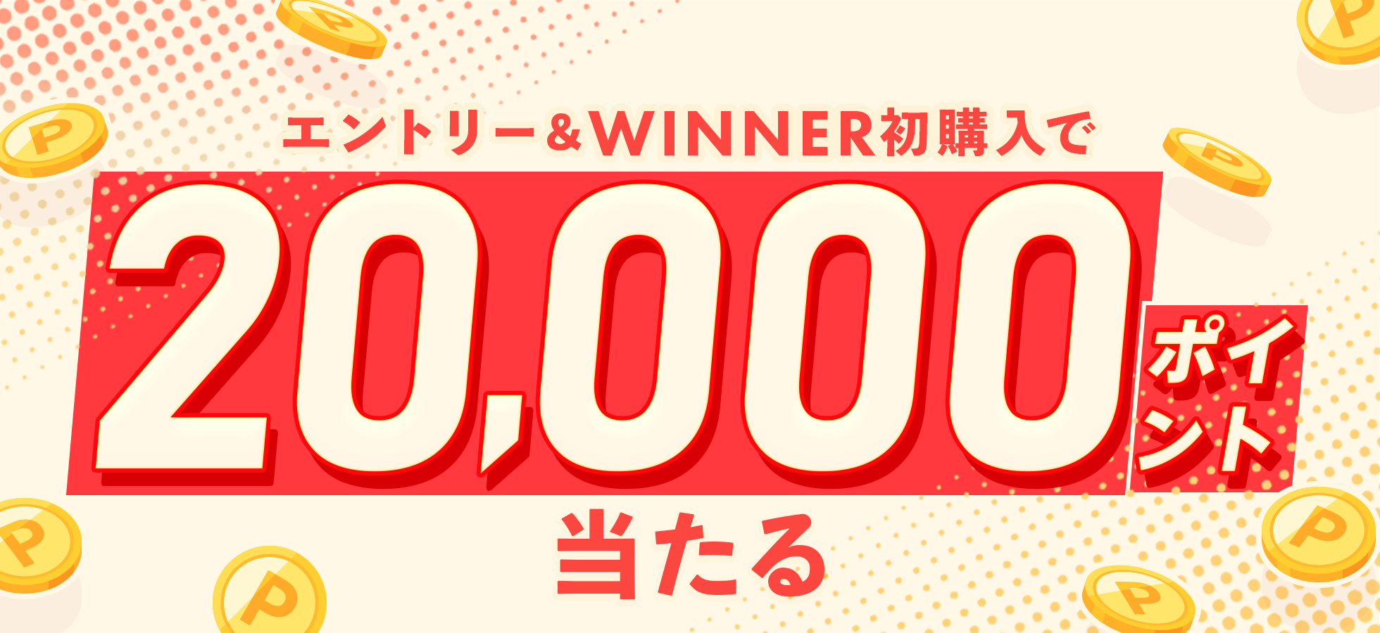 エントリー＆WINNER初購入で20,000ポイント当たる！