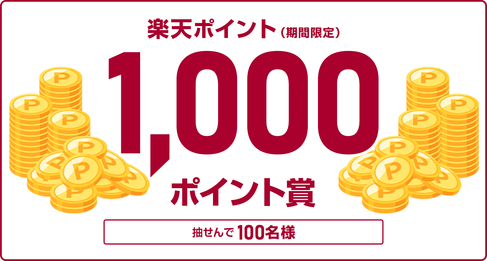 
                
                  1,000ポイント賞
                  抽せんで100名様に、楽天ポイント1,000ポイントを期間限定ポイントで進呈いたします。
                  
                