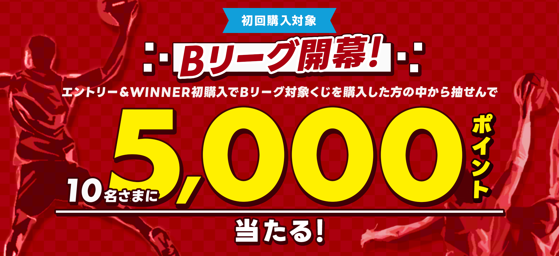 Bリーグ開幕！エントリー＆WINNER初購入でBリーグ対象くじを購入した方の中から抽せんで10名さまに5,000ポイント当たる！