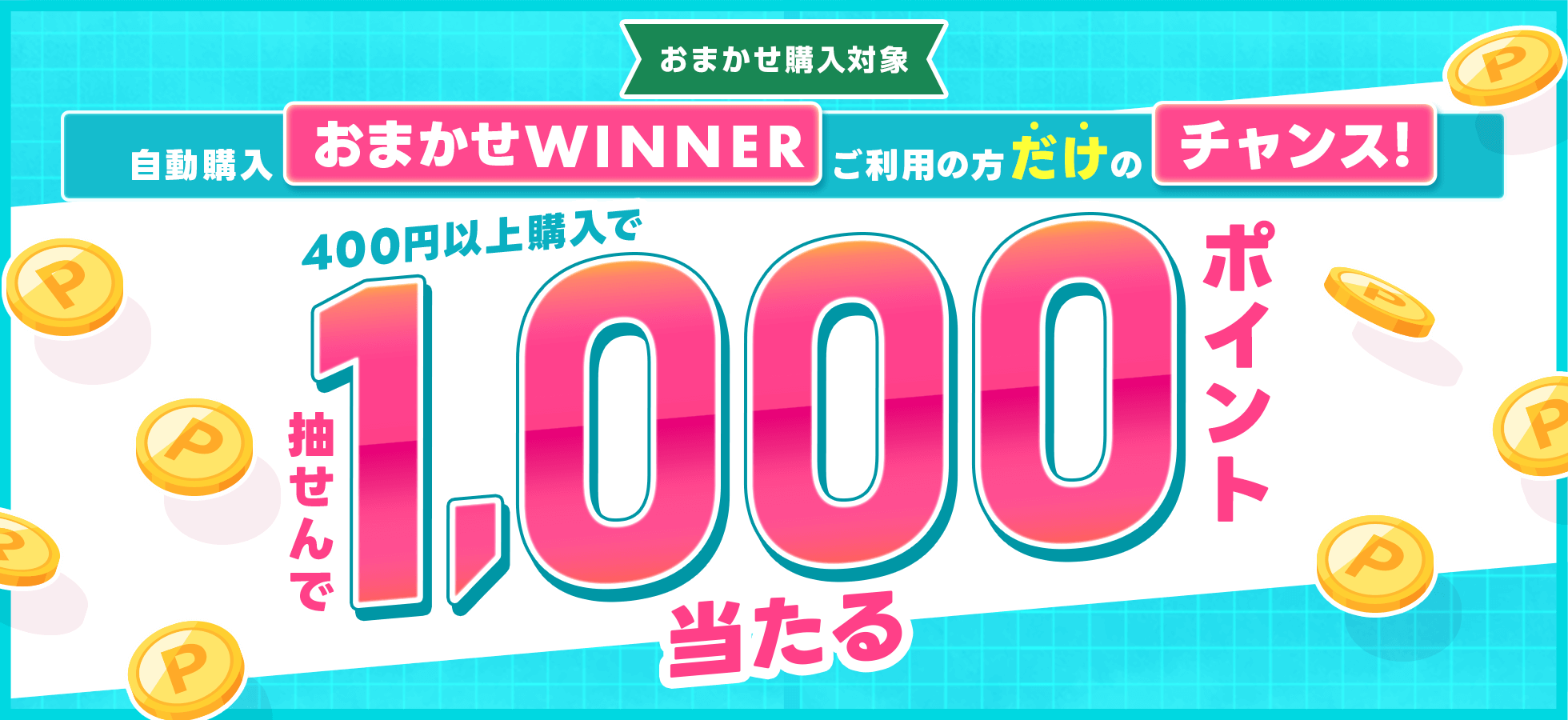 自動購入「おまかせWINNER」ご利用の方だけのチャンス！400円以上購入で抽せんで1,000ポイント当たる