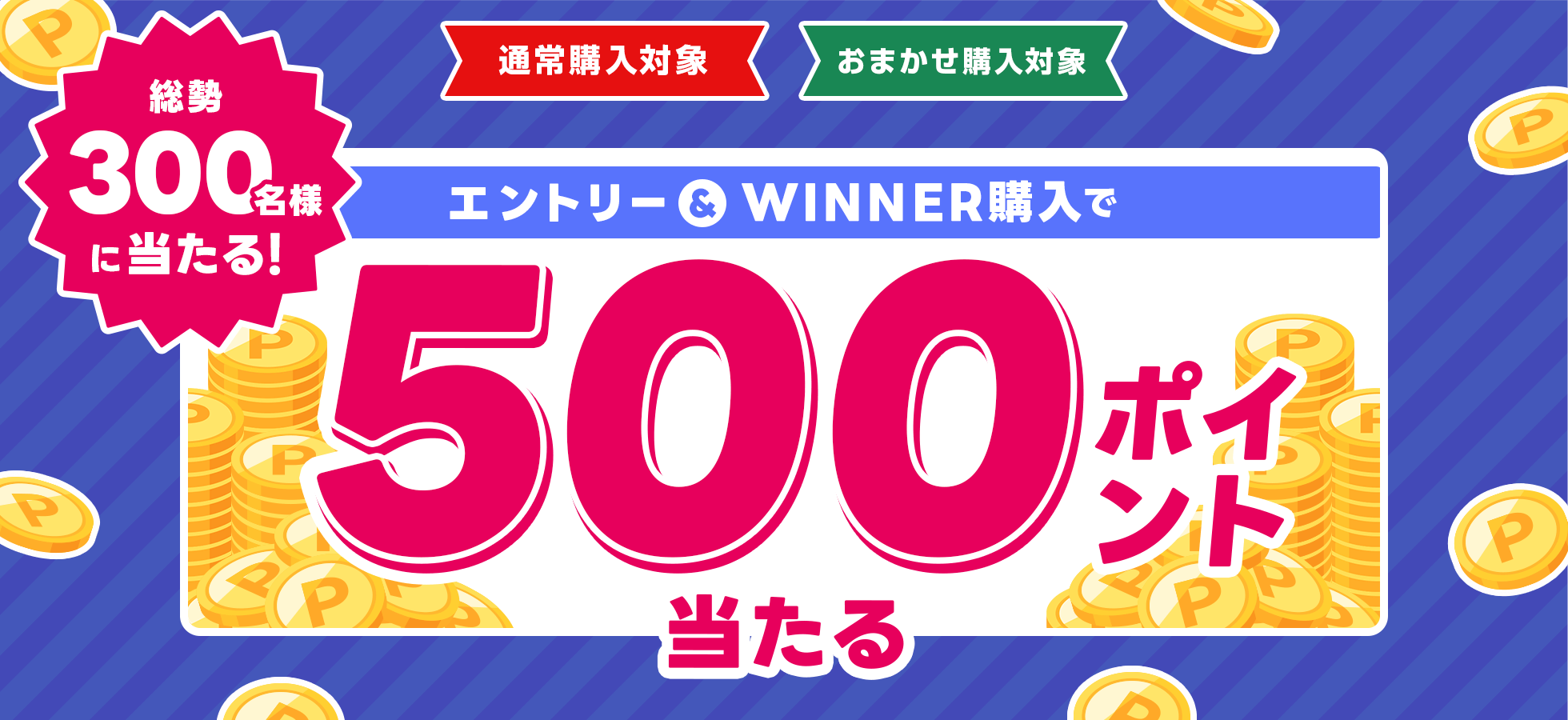 総勢300名様に当たる！エントリー＆WINNER購入で500ポイント