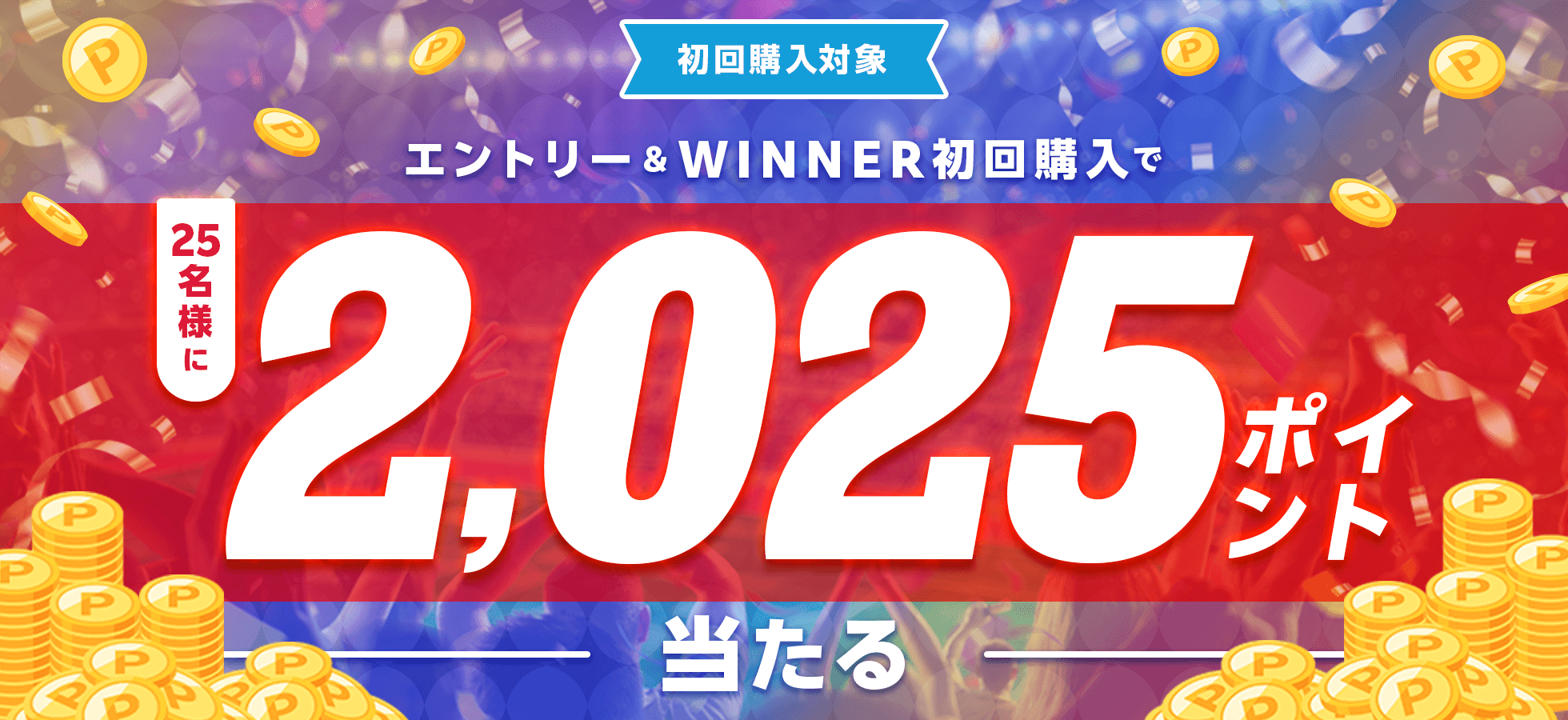 エントリー＆WINNER初購入で25名様に2,025ポイント当たる！