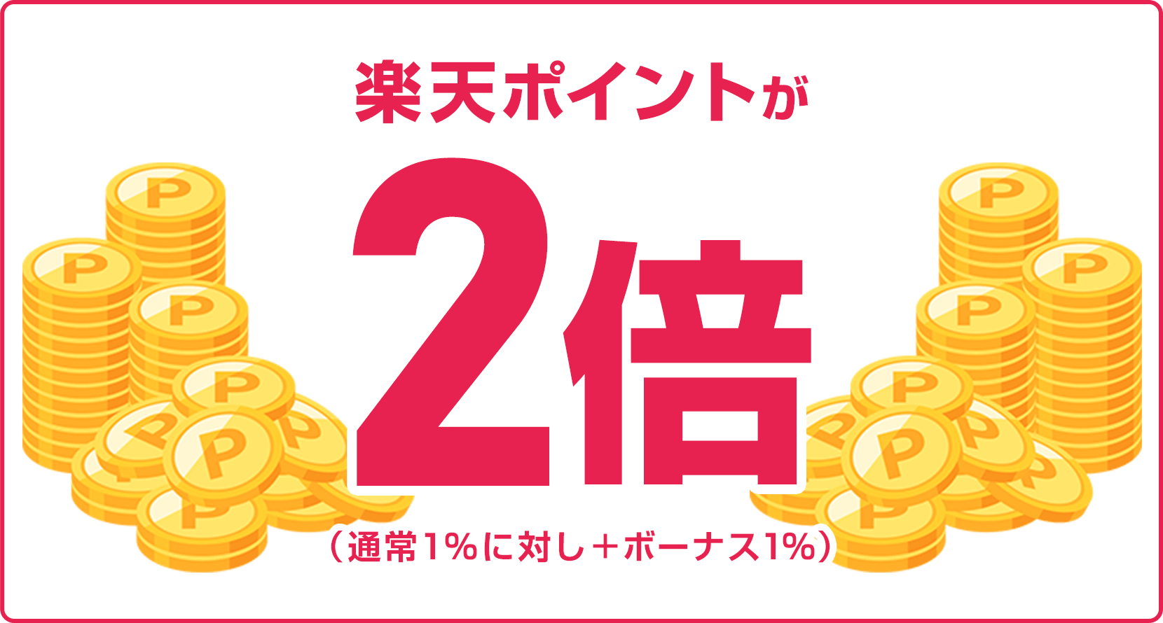 
                
                  
                  楽天ポイントが2倍（通常1％に対し＋ボーナス1％）
                  
                