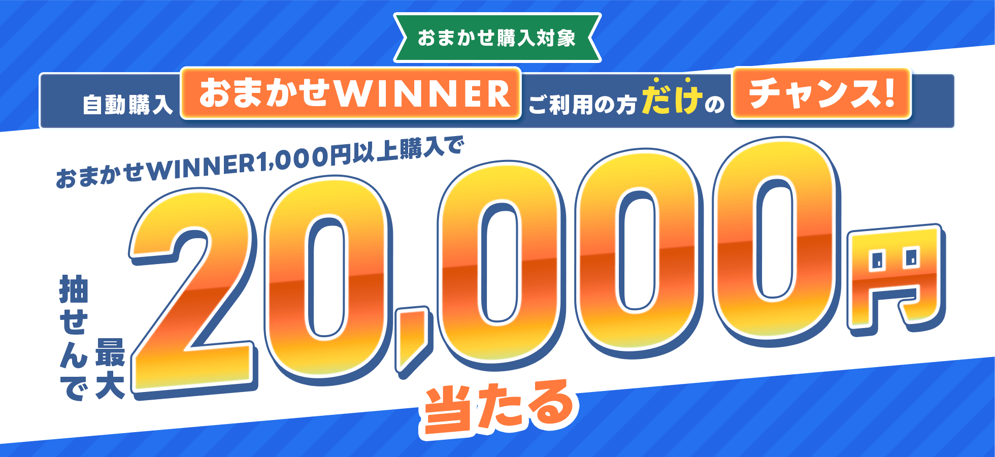 自動購入「おまかせWINNER」ご利用の方だけのチャンス！おまかせWINNER1,000円以上購入で抽せんで最大2万円当たる