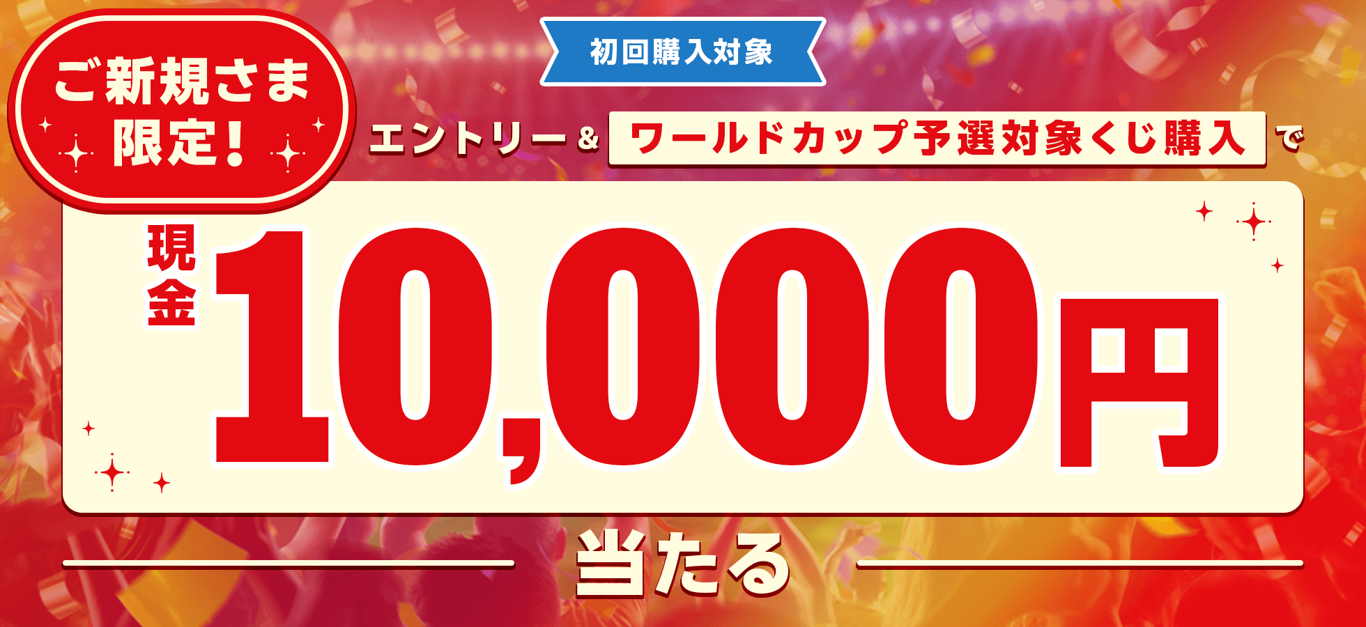 ご新規さま限定！エントリー＆ワールドカップ予選対象くじ購入で現金1万円当たる！