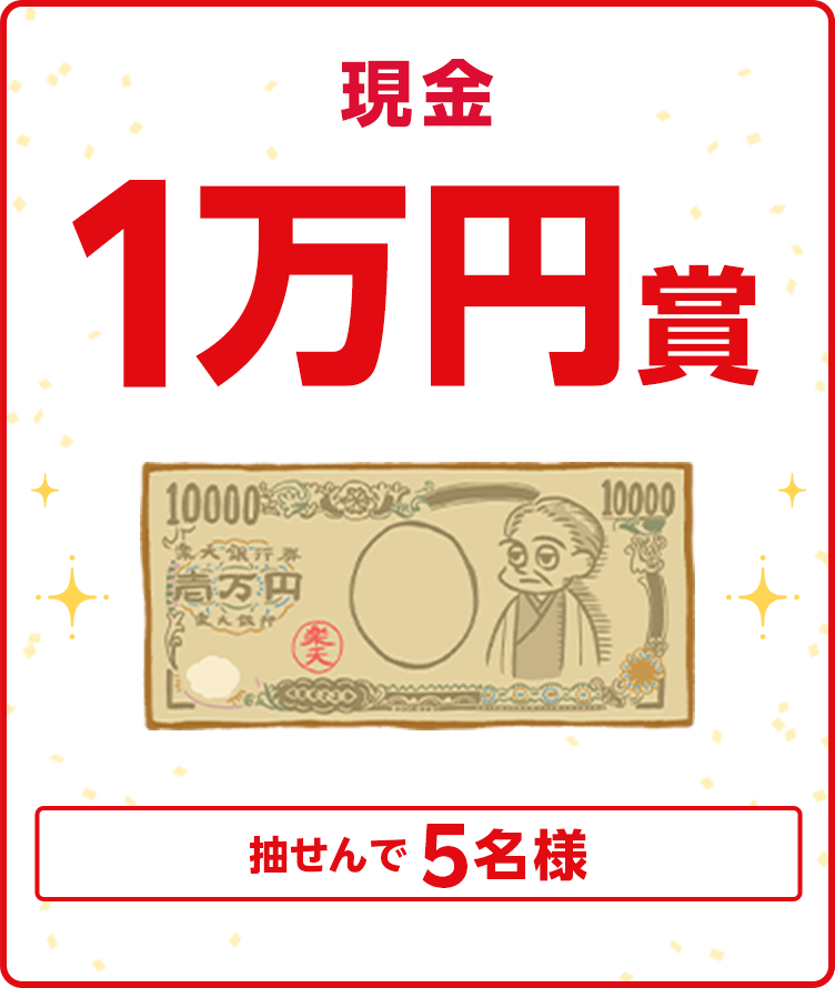 
                
                  現金1万円賞
                  条件を達成された方の中から抽せんで5名に、現金1万円を進呈いたします。
                  
                