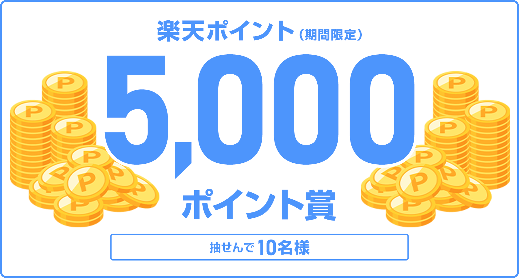 
                
                  5,000ポイント賞
                  抽せんで10名様に、楽天ポイント5,000ポイントを期間限定ポイントで進呈いたします。
                  
                