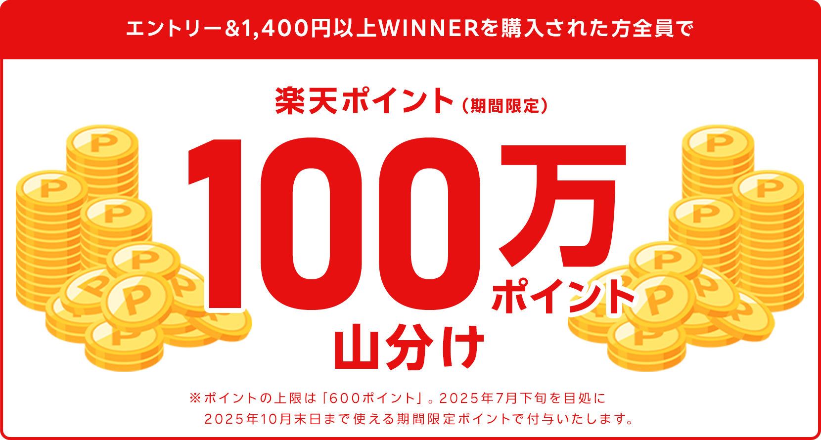 
                
                  100万ポイント山分け賞
                  対象者の方全員で楽天ポイント（期間限定ポイント）100万ポイントを山分け
                  
                