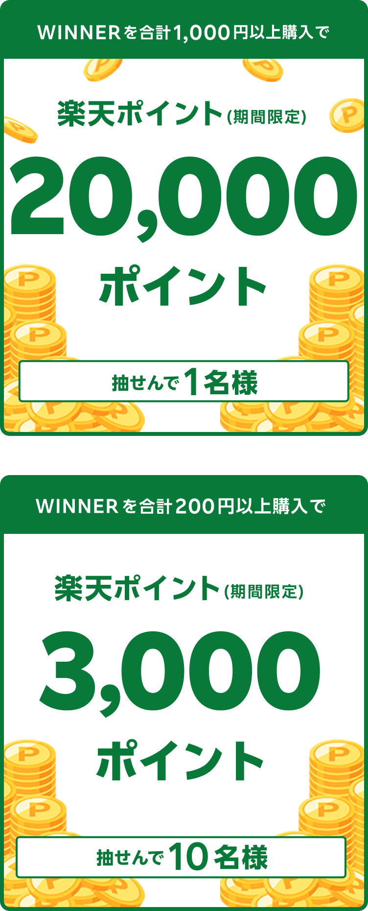 
                
                  20,000ポイント賞
                  購入対象期間のおまかせWINNER購入分について、合計1,000円以上購入された方の中から抽せんで1名様に、楽天ポイント20,000ポイントを期間限定ポイントで進呈いたします。
                  
                  3,000ポイント賞
                  購入対象期間のおまかせWINNER購入分について、合計200円以上購入された方の中から抽せんで10名様に、楽天ポイント3,000ポイントを期間限定ポイントで進呈いたします。
                  
                