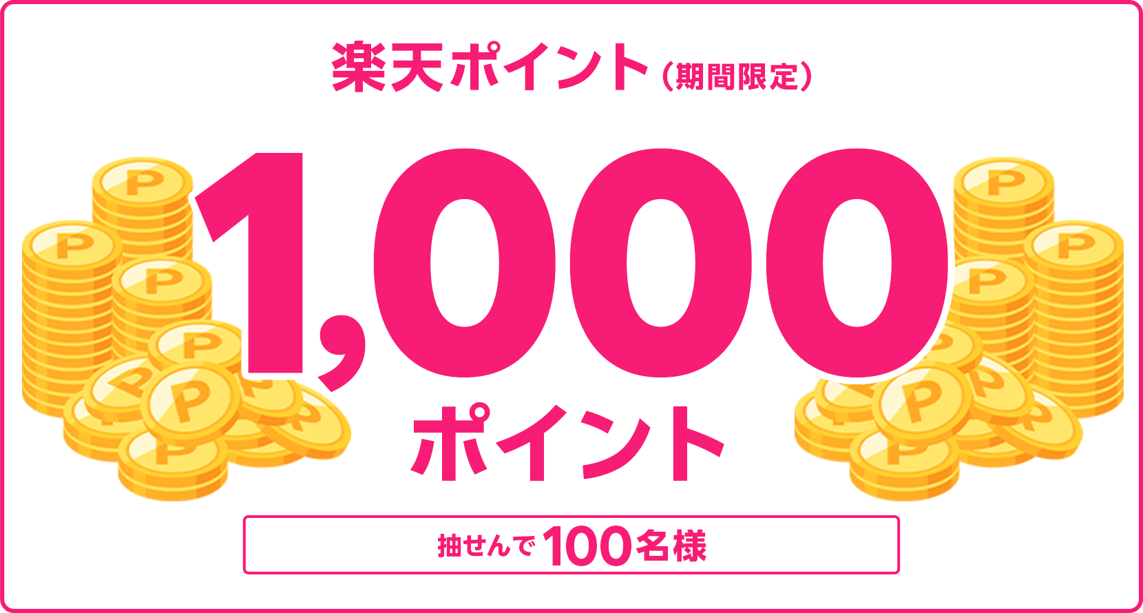 
                
                  1,000ポイント賞
                  抽せんで100名様に、楽天ポイント1,000ポイントを期間限定ポイントで進呈いたします。
                  
                