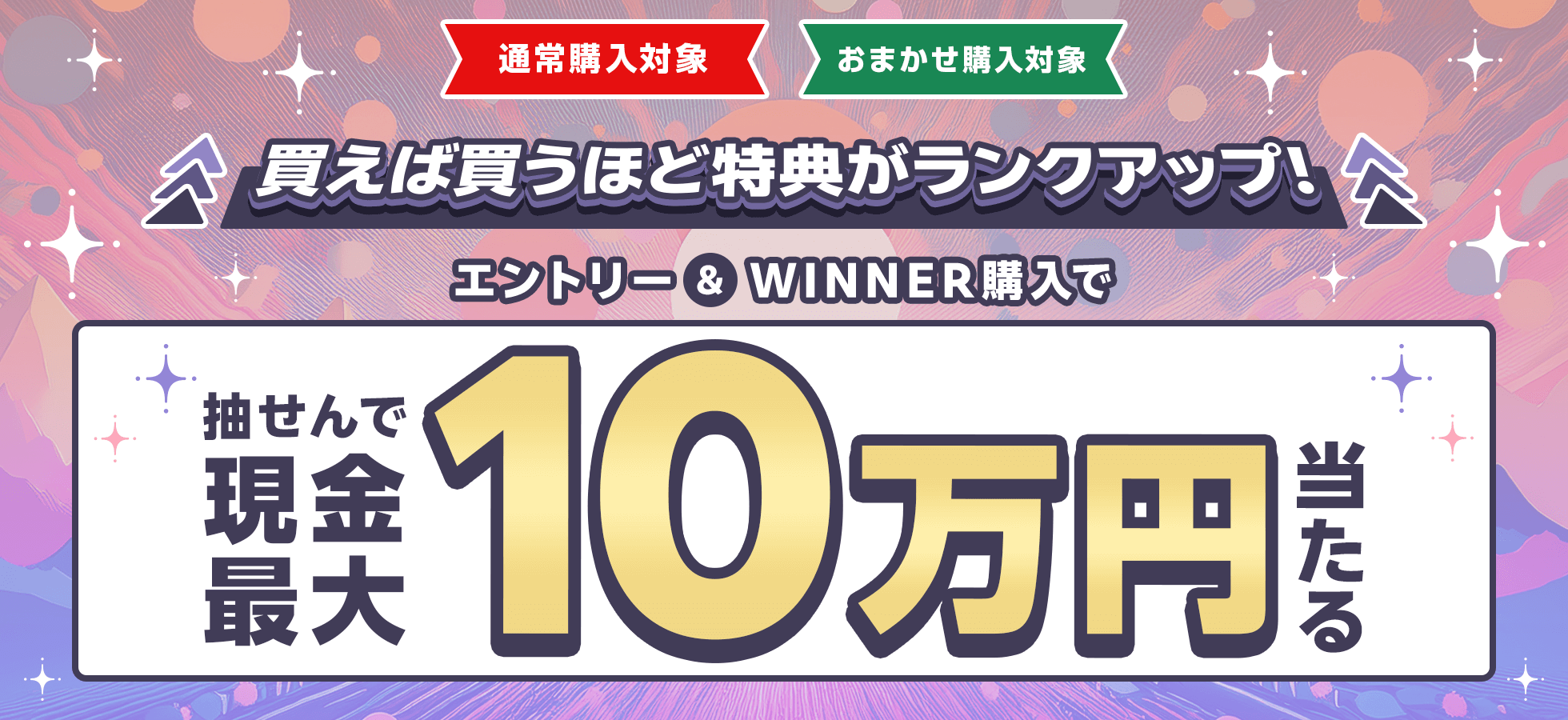 買えば買うほど特典がランクアップ！エントリー＆WINNER購入で抽せんで最大現金10万円当たる