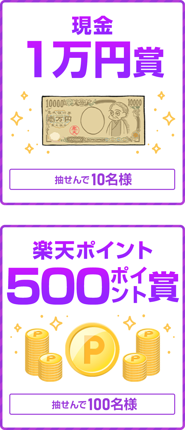 
                
                  現金1万円賞
                  抽せんで10名様
                  
                  500ポイント賞
                  楽天ポイント(期間限定)抽せんで100名様
                  
                