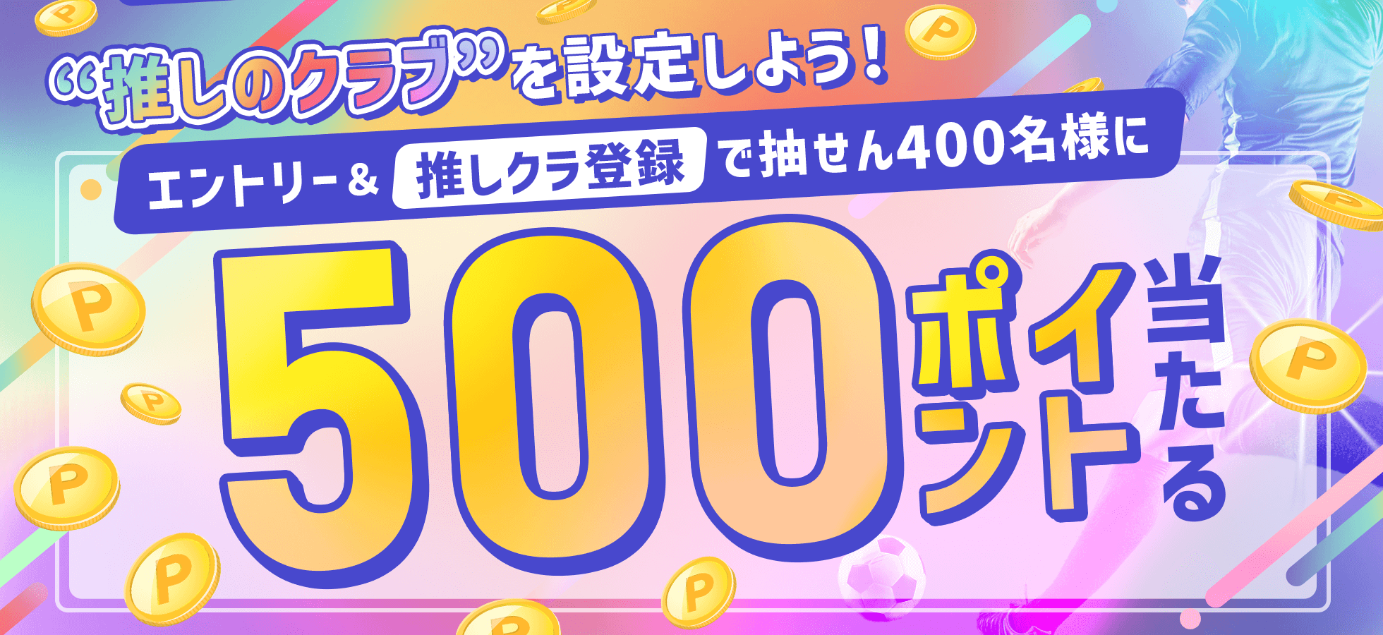 “推しのクラブ”を設定しよう！エントリー＆推しクラ登録で抽せん400名様に500ポイント当たる！