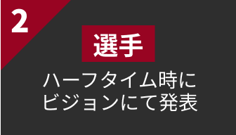 2 選手 ハーフタイム時にビジョンにて発表