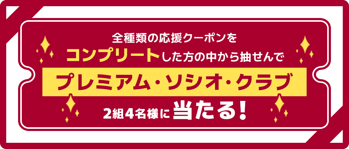 全種類の応援クーポンをコンプリート↓方の中から抽せんでプレミアム・ソシオ・クラブ 2組4名様に当たる!