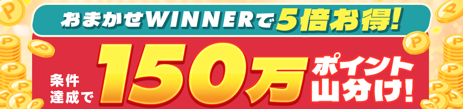 おまかせWINNERで5倍お得！エントリー&条件達成で150万ポイント山分けキャンペーン