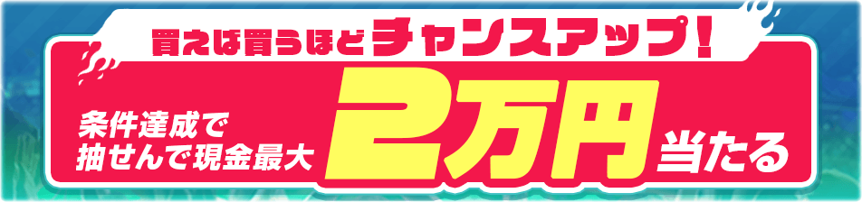 買えば買うほどチャンスアップ！エントリー＆WINNER購入で抽せんで最大現金2万円当たる
