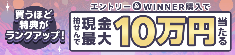 買えば買うほど特典がランクアップ！エントリー＆WINNER購入で抽せんで最大現金10万円当たる