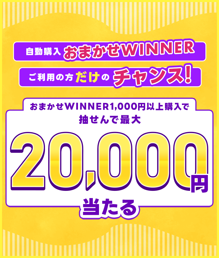 自動購入「おまかせWINNER」ご利用の方だけのチャンス！おまかせWINNER1,000円以上購入で抽せんで最大2万円当たる