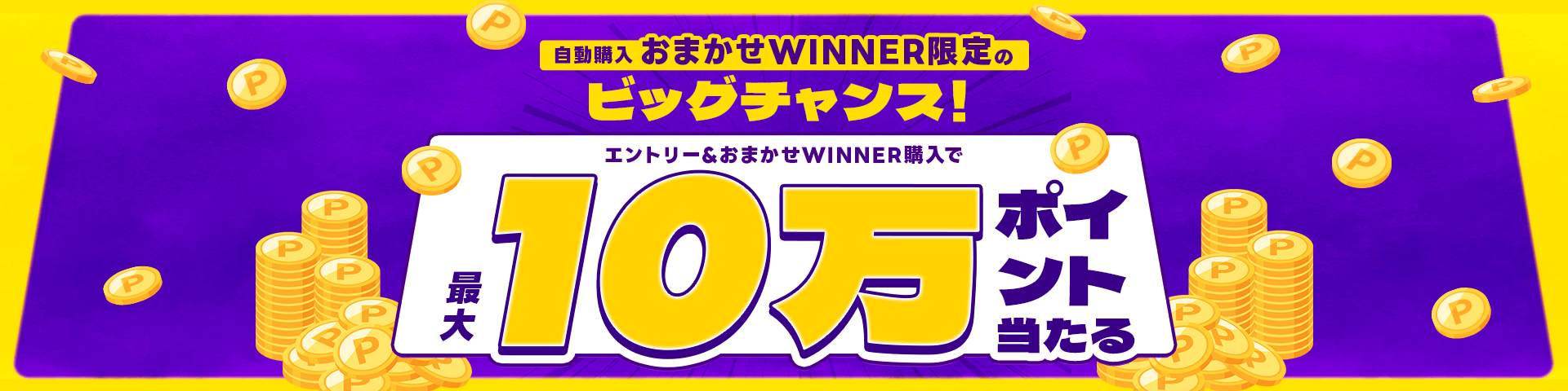 自動購入おまかせWINNER限定のビッグチャンス!エントリー&おまかせWINNER購入で最大10万ポイント当たる