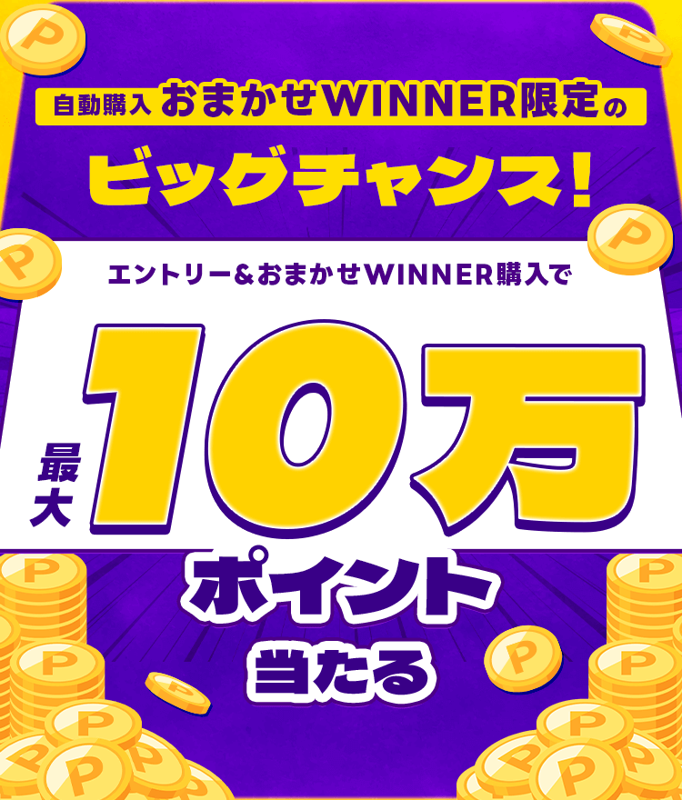 自動購入おまかせWINNER限定のビッグチャンス!エントリー&おまかせWINNER購入で最大10万ポイント当たる