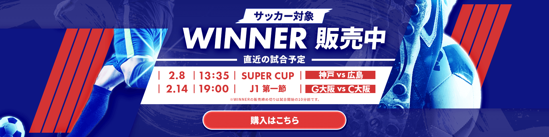 サッカー対象WINNER販売中。直近の試合予想は2月8日13時35分 SUPER CUP 神戸 vs 広島、2月14日19時　J1第一節 G大阪 vs C大阪