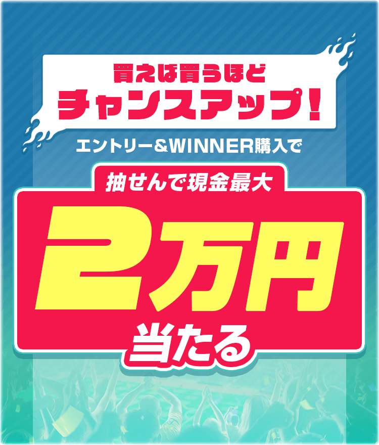 買えば買うほどチャンスアップ！エントリー＆WINNER購入で抽せんで最大20,000円当たる！
