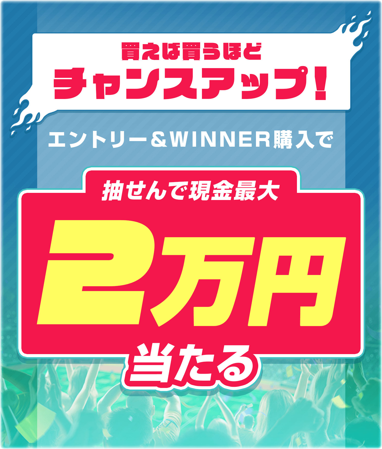 買えば買うほどチャンスアップ！エントリー＆WINNER購入で抽せんで最大現金2万円当たる